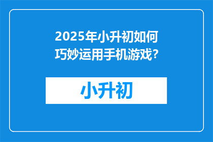 2025年小升初如何巧妙运用手机游戏？
