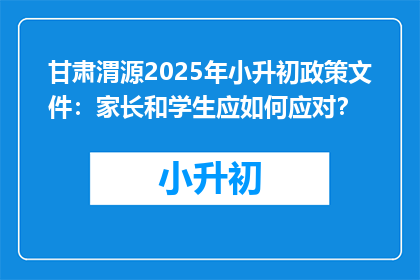 甘肃渭源2025年小升初政策文件：家长和学生应如何应对？