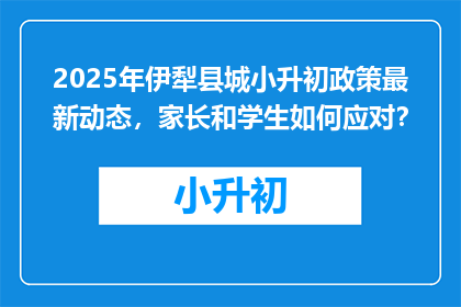 2025年伊犁县城小升初政策最新动态，家长和学生如何应对？
