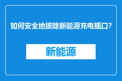 如何安全地拔除新能源充电插口？