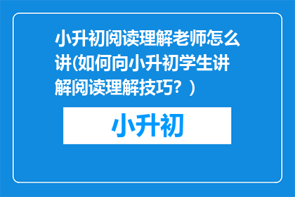 小升初阅读理解老师怎么讲(如何向小升初学生讲解阅读理解技巧？)