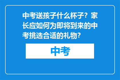 中考送孩子什么杯子？家长应如何为即将到来的中考挑选合适的礼物？