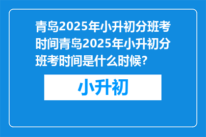 青岛2025年小升初分班考时间青岛2025年小升初分班考时间是什么时候？