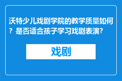 沃特少儿戏剧学院的教学质量如何？是否适合孩子学习戏剧表演？