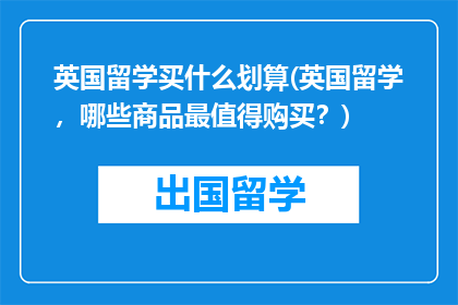 英国留学买什么划算(英国留学，哪些商品最值得购买？)
