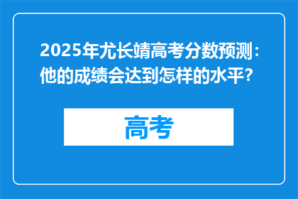 2025年尤长靖高考分数预测：他的成绩会达到怎样的水平？