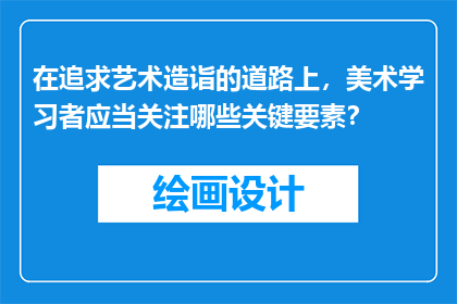 在追求艺术造诣的道路上，美术学习者应当关注哪些关键要素？
