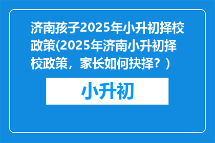 济南孩子2025年小升初择校政策(2025年济南小升初择校政策，家长如何抉择？)