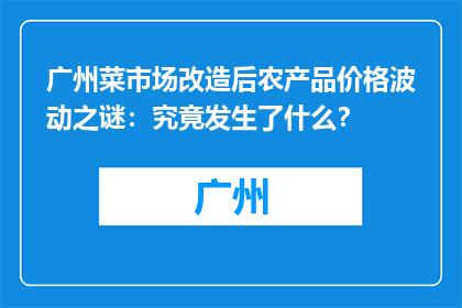 广州菜市场改造后农产品价格波动之谜：究竟发生了什么？