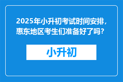 2025年小升初考试时间安排，惠东地区考生们准备好了吗？