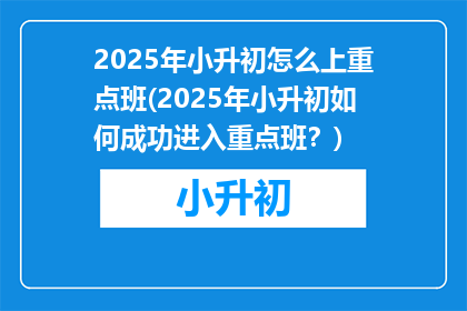 2025年小升初怎么上重点班(2025年小升初如何成功进入重点班？)