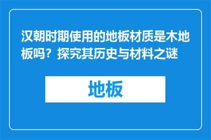 汉朝时期使用的地板材质是木地板吗？探究其历史与材料之谜