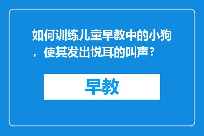 如何训练儿童早教中的小狗，使其发出悦耳的叫声？