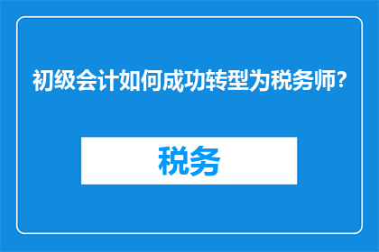 初级会计如何成功转型为税务师？