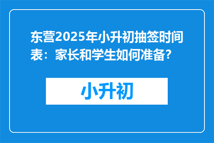 东营2025年小升初抽签时间表：家长和学生如何准备？