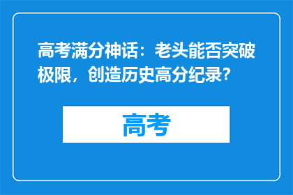 高考满分神话：老头能否突破极限，创造历史高分纪录？
