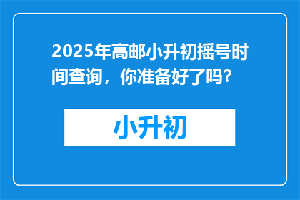 2025年高邮小升初摇号时间查询，你准备好了吗？