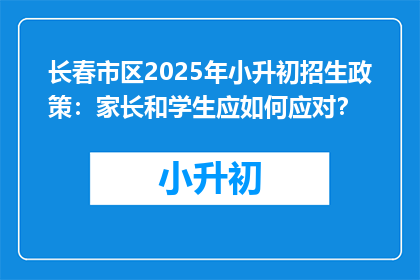 长春市区2025年小升初招生政策：家长和学生应如何应对？