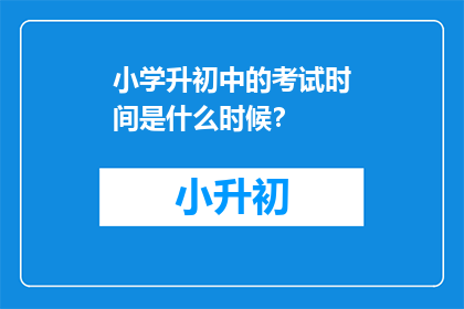 小学升初中的考试时间是什么时候？