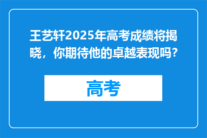 王艺轩2025年高考成绩将揭晓，你期待他的卓越表现吗？