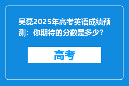 吴磊2025年高考英语成绩预测：你期待的分数是多少？