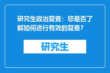 研究生政治复查：您是否了解如何进行有效的复查？