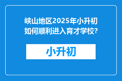 峡山地区2025年小升初如何顺利进入育才学校？