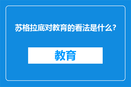 苏格拉底对教育的看法是什么？