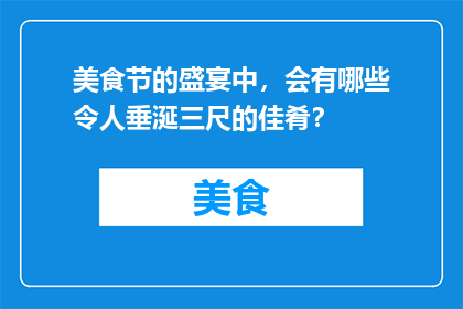 美食节的盛宴中，会有哪些令人垂涎三尺的佳肴？