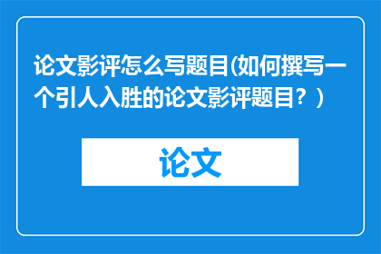 论文影评怎么写题目(如何撰写一个引人入胜的论文影评题目？)
