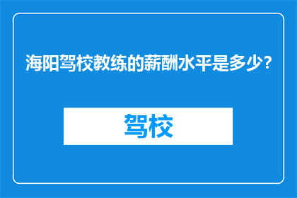 海阳驾校教练的薪酬水平是多少？