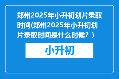 郑州2025年小升初划片录取时间(郑州2025年小升初划片录取时间是什么时候？)