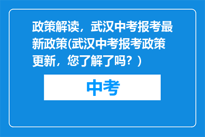 政策解读，武汉中考报考最新政策(武汉中考报考政策更新，您了解了吗？)