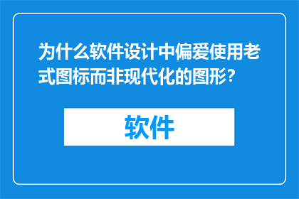 为什么软件设计中偏爱使用老式图标而非现代化的图形？