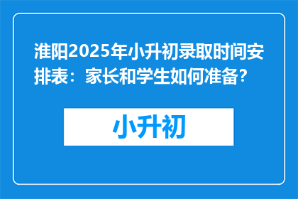 淮阳2025年小升初录取时间安排表：家长和学生如何准备？