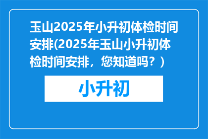 玉山2025年小升初体检时间安排(2025年玉山小升初体检时间安排，您知道吗？)