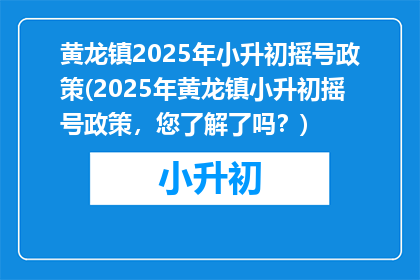 黄龙镇2025年小升初摇号政策(2025年黄龙镇小升初摇号政策，您了解了吗？)