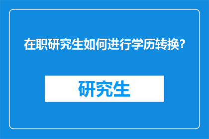 在职研究生如何进行学历转换？