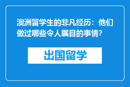 澳洲留学生的非凡经历：他们做过哪些令人瞩目的事情？
