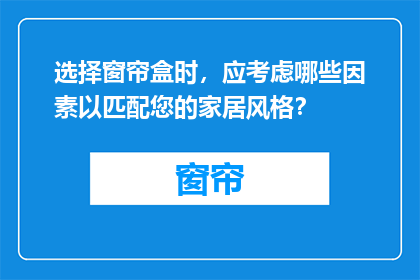 选择窗帘盒时，应考虑哪些因素以匹配您的家居风格？