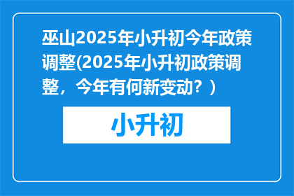 巫山2025年小升初今年政策调整(2025年小升初政策调整，今年有何新变动？)