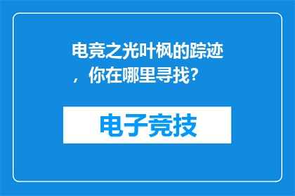 电竞之光叶枫的踪迹，你在哪里寻找？