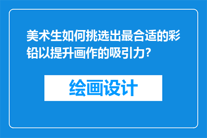 美术生如何挑选出最合适的彩铅以提升画作的吸引力？