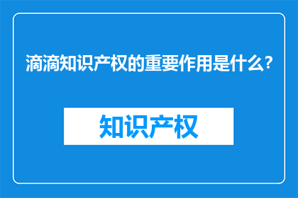 滴滴知识产权的重要作用是什么？