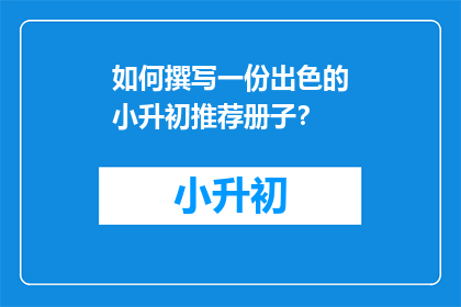 如何撰写一份出色的小升初推荐册子？