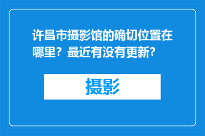 许昌市摄影馆的确切位置在哪里？最近有没有更新？