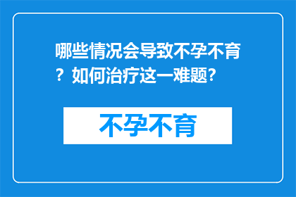 哪些情况会导致不孕不育？如何治疗这一难题？