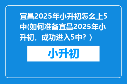 宜昌2025年小升初怎么上5中(如何准备宜昌2025年小升初，成功进入5中？)