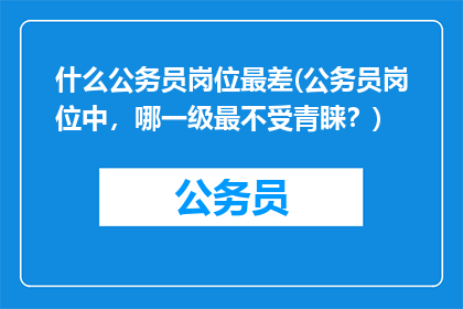什么公务员岗位最差(公务员岗位中，哪一级最不受青睐？)