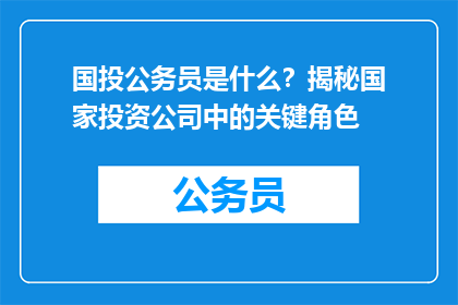 国投公务员是什么？揭秘国家投资公司中的关键角色